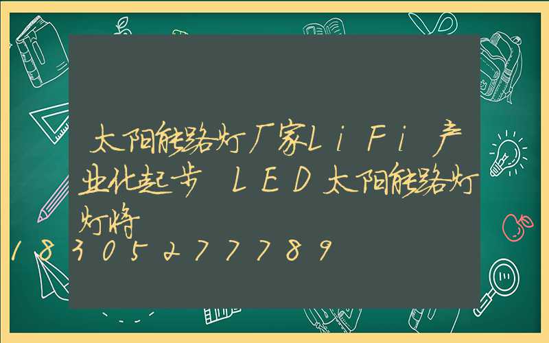 太阳能路灯厂家LiFi产业化起步 LED太阳能路灯灯将